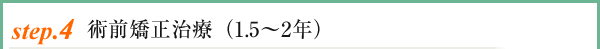 setp.4 術前矯正治療(1.5〜2年)