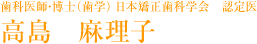 歯科医師・博士(歯学) 日本矯正歯科学会 認定医 高島 麻理子